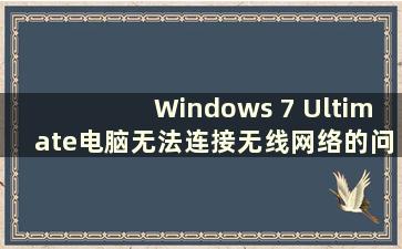 Windows 7 Ultimate电脑无法连接无线网络的问题有什么解决办法（Windows 7 Ultimate无法连接无线网络）